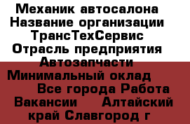 Механик автосалона › Название организации ­ ТрансТехСервис › Отрасль предприятия ­ Автозапчасти › Минимальный оклад ­ 20 000 - Все города Работа » Вакансии   . Алтайский край,Славгород г.